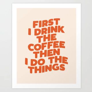 First I Drink The Coffee Then I Do The Things Art Print