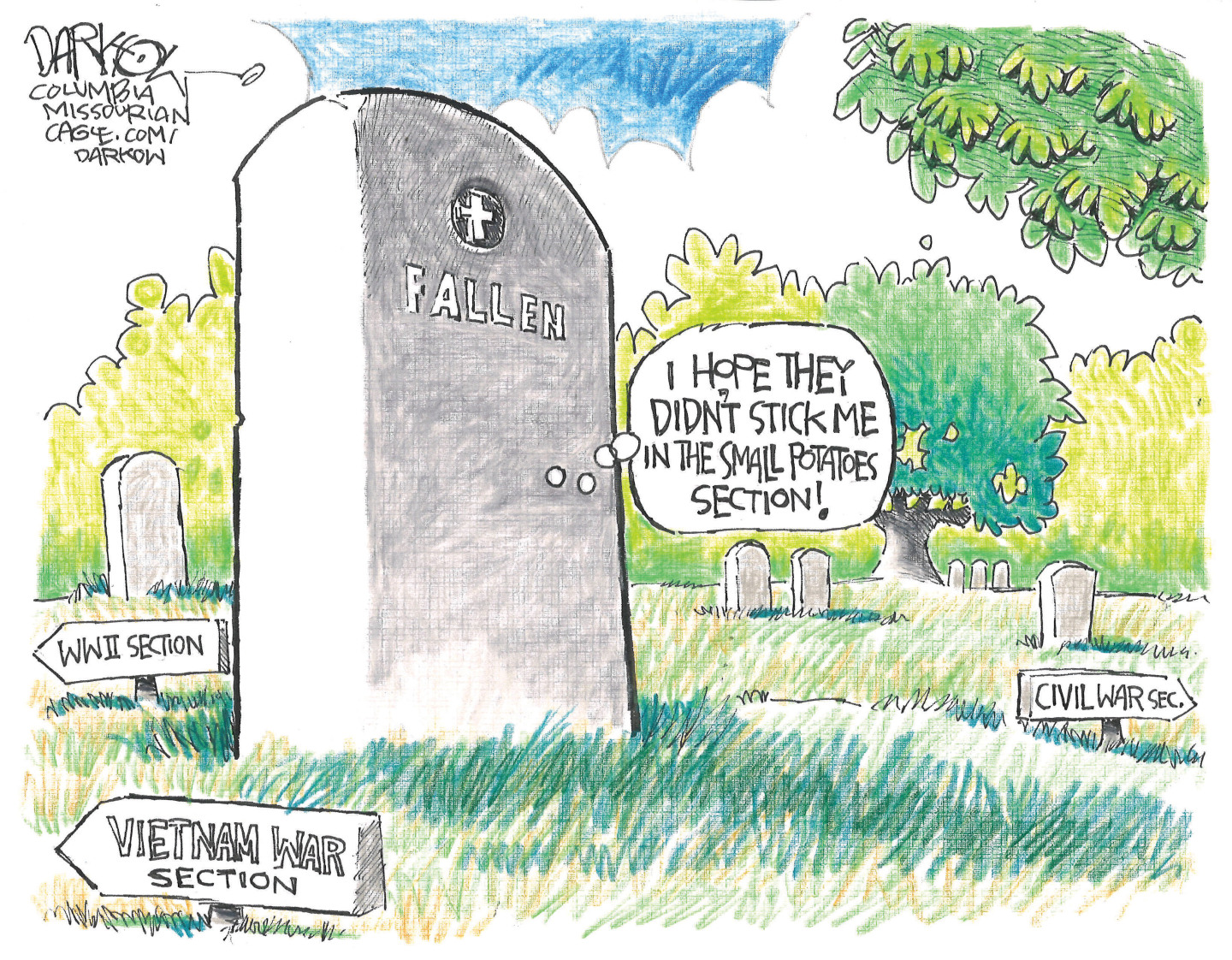 This cartoon is set in a military graveyard. Signs point to the World War II section, the Vietnam War section and the Civil War section. A large gravestone is labeled &amp;ldquo;Fallen&amp;rdquo; and a thought bubble is next to it which reads, &amp;ldquo;I hope they don&amp;rsquo;t stick me in the small potatoes section!&amp;rdquo;