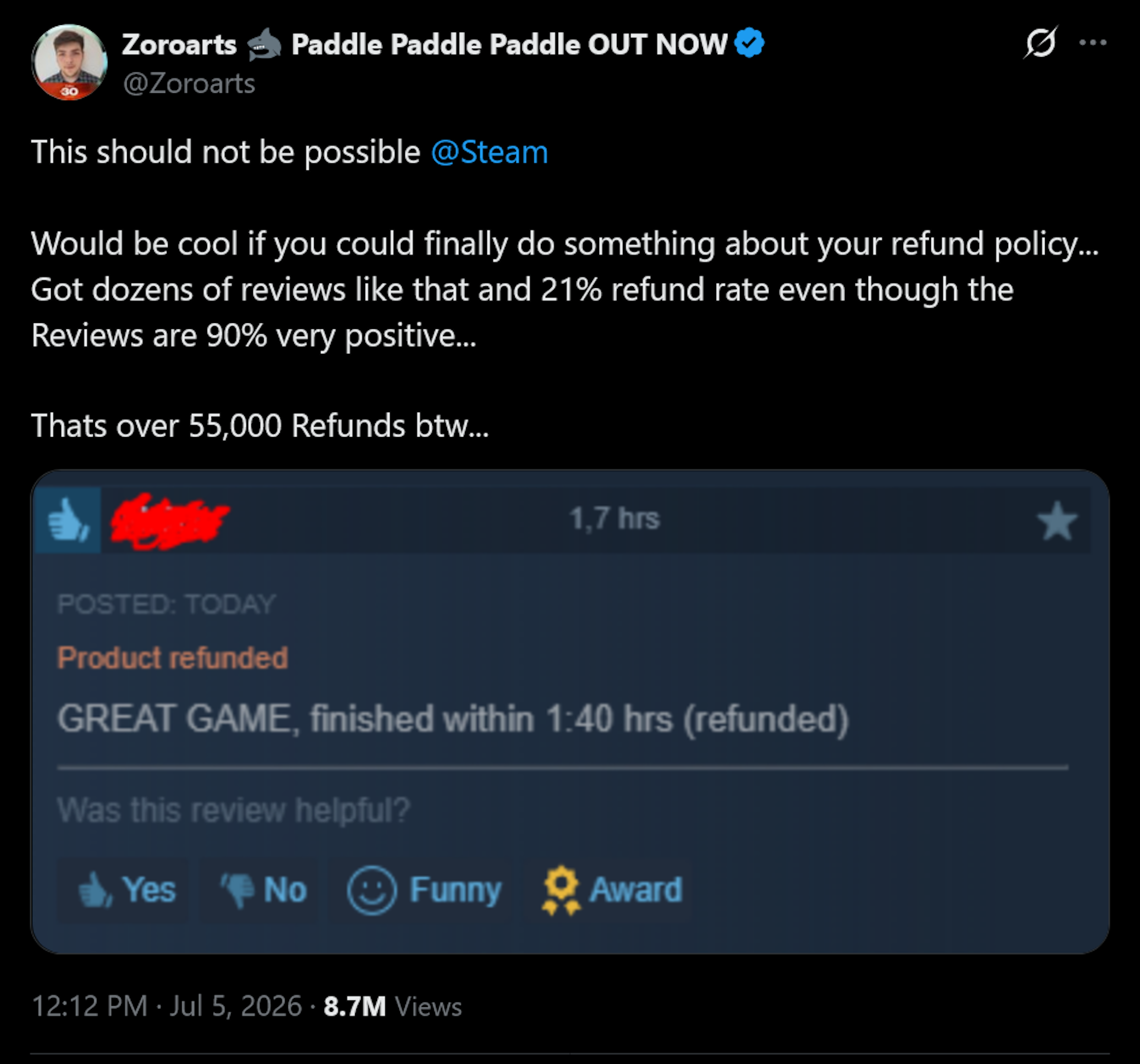 This should not be possible @Steam Would be cool if you could finally do something about your refund policy... Got dozens of reviews like that and 21% refund rate even though the Reviews are 90% very positive...Thats over 55,000 Refunds btw...
