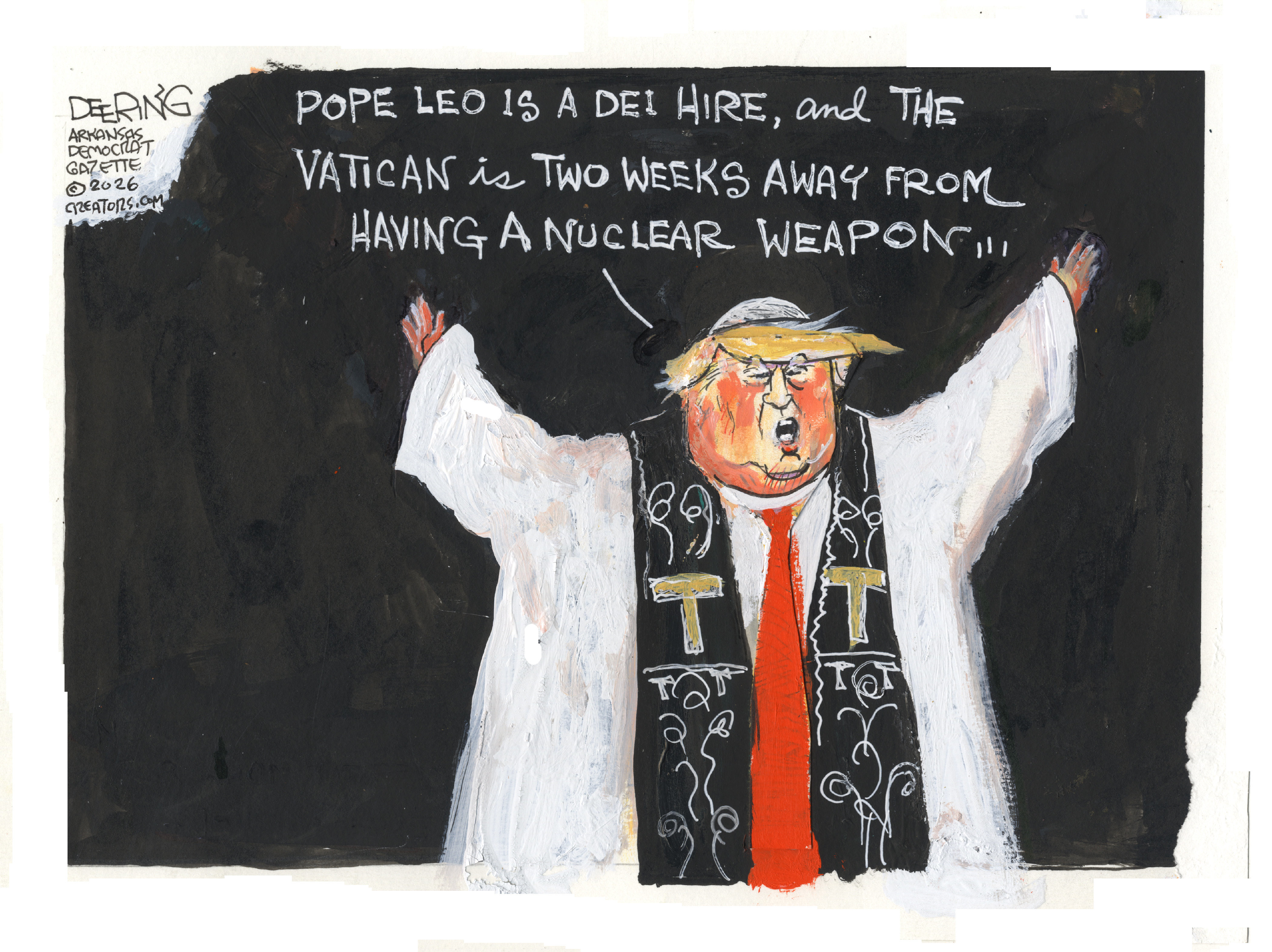 Donald Trump is dressed like a holy man in this cartoon, with a robe and sash that has a large capital &amp;ldquo;T&amp;rdquo; on it. He says, &amp;ldquo;Pope Leo is a DEI hire, and the Vatican is two weeks away from having a nuclear weapon&amp;hellip;&amp;rdquo;