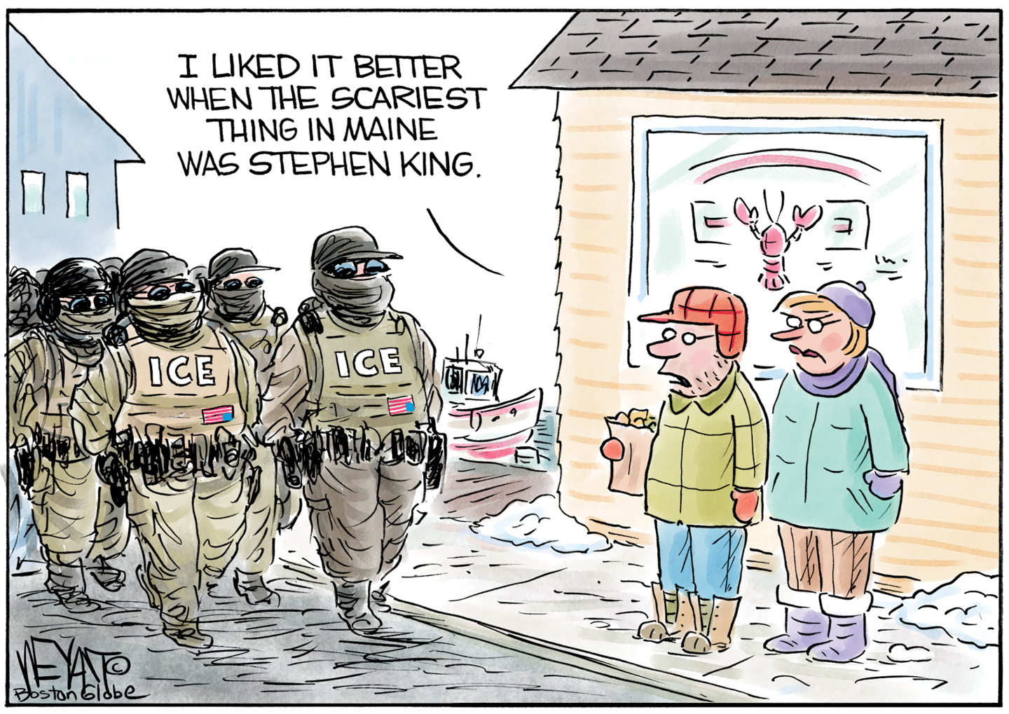 An American man and woman dressed in winter clothing stand outside a lobster shop in Maine. They look at a group of masked and armed ICE agents marching past and the man says, &amp;ldquo;I liked it better when the scariest thing in Maine was Stephen King.&amp;rdquo;
