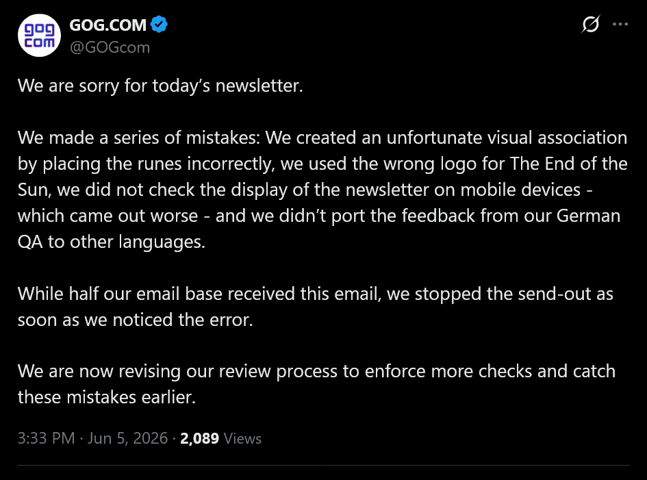 We are sorry for today&amp;rsquo;s newsletter. We made a series of mistakes: We created an unfortunate visual association by placing the runes incorrectly, we used the wrong logo for The End of the Sun, we did not check the display of the newsletter on mobile devices - which came out worse - and we didn&amp;rsquo;t port the feedback from our German QA to other languages.While half our email base received this email, we stopped the send-out as soon as we noticed the error.We are now revising our review process to enforce more checks and catch these mistakes earlier.