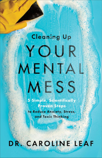 Cleaning Up Your Mental Mess by Dr Caroline Leaf