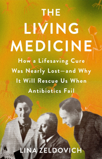 The Living Medicine: How a Lifesaving Cure Was Nearly Lost — and Why It Will Rescue Us When Antibiotics Fail