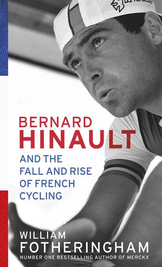 Bernard Hinault and the Fall and Rise of French Cycling by William Fotheringham