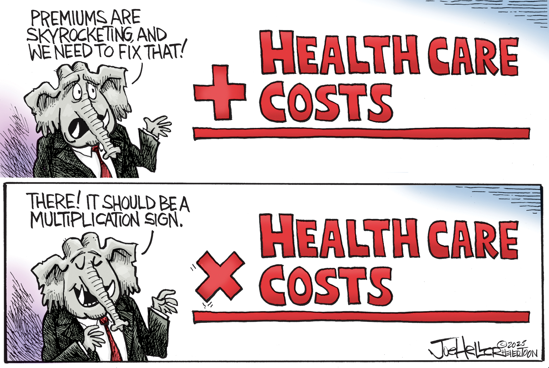 The top panel of this cartoon features an elephant standing next to large letters that spell out &amp;ldquo;+ Health Care Costs&amp;rdquo; The elephant says, &amp;ldquo;Premiums are skyrocketing, and we need to fix that!&amp;rdquo; In the bottom panel, the + symbol has been turned to be an X. The elephant looks satisfied and says, &amp;ldquo;There! It should be a multiplication sign.&amp;rdquo;
