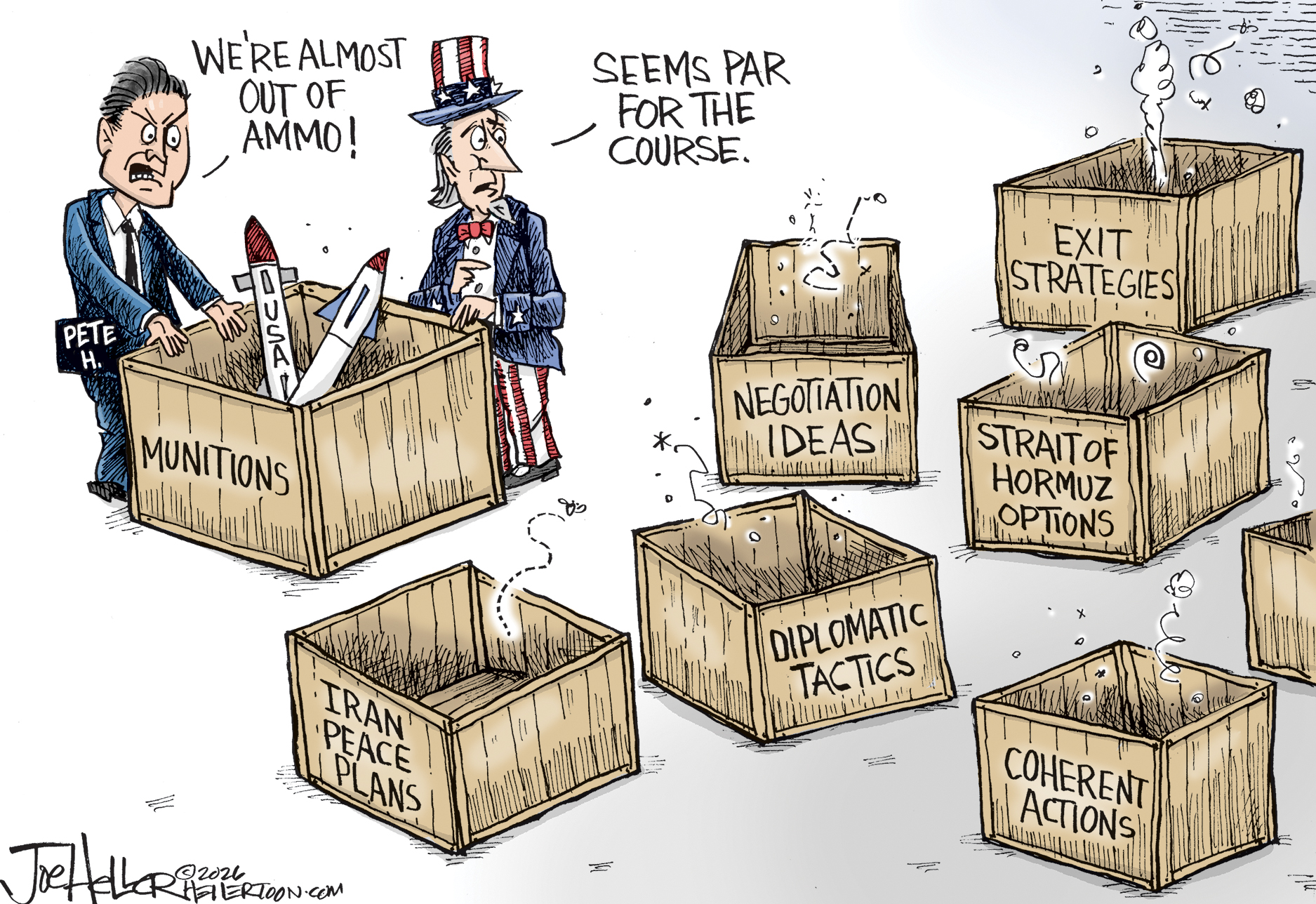 Pete Hegseth looks inside a nearly-empty box labeled &amp;ldquo;Munitions&amp;rdquo; and says, &amp;ldquo;We&amp;rsquo;re almost out of ammo!&amp;rdquo; Uncle Sam looks at other empty boxes labelled &amp;ldquo;Iran peace talks, negotiation ideas, exit strategies, Strait of Hormuz options, diplomatic tactics, and coherent actions.&amp;rdquo; Uncle Sam says, &amp;ldquo;Seems par for the course.&amp;rdquo;