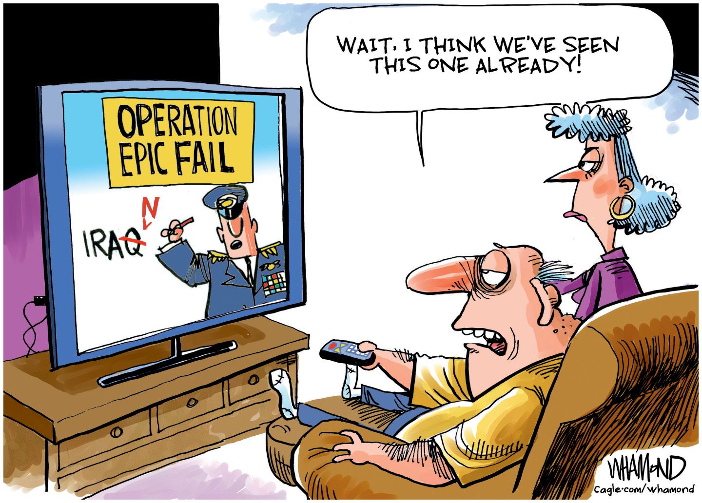 
                                An older man and a woman are watching TV at home. The TV screen shows a man in military uniform below the words "Operation Epic Fail.” The military man crosses out the “Q” in the word “Iraq” to make it spell “Iran”. The man watching holds a remote control to change the channel and says to his wife, “Wait. I think we’ve seen this one already!”
                            