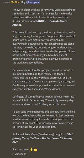 "This project has been my passion, my obsession, and a huge part of my life for years. I’ve poured thousands of hours into it, late nights, early mornings, and everything in between. I’ve met amazing people along the way, some who’ve become long term friends and helped me grow and evolve into a better person. Some of the best moments of my life have been spent bringing this world to life, and I’ll always be proud of the work we accomplished."But as much as I love this project, I need to prioritize my mental health and face reality. The team is small (less than four), the workload enormous, and the costs ahead, both financial and personal, are too great. Continuing forward simply isn’t sustainable for me and everyone involved, including voice actors. To everyone who supported this project, from the kind words, the feedback, the excitement, to just believing in what we were trying to create, thank you from the bottom of my heart. This message covers everything, so I kindly ask for your understanding.