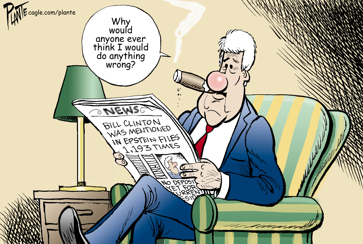 Bill Clinton sits in a chair smoking a cigar and reading a newspaper. The headline on the paper is, &amp;ldquo;Bill Clinton was mentioned in Epstein files 1,193 times.&amp;rdquo; Clinton thinks to himself, &amp;ldquo;Why would anyone ever think I would do anything wrong?&amp;rdquo;
