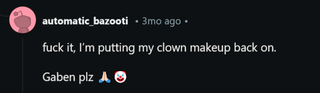 fuck it, I'm putting my clown makeup back on. Gaben plz