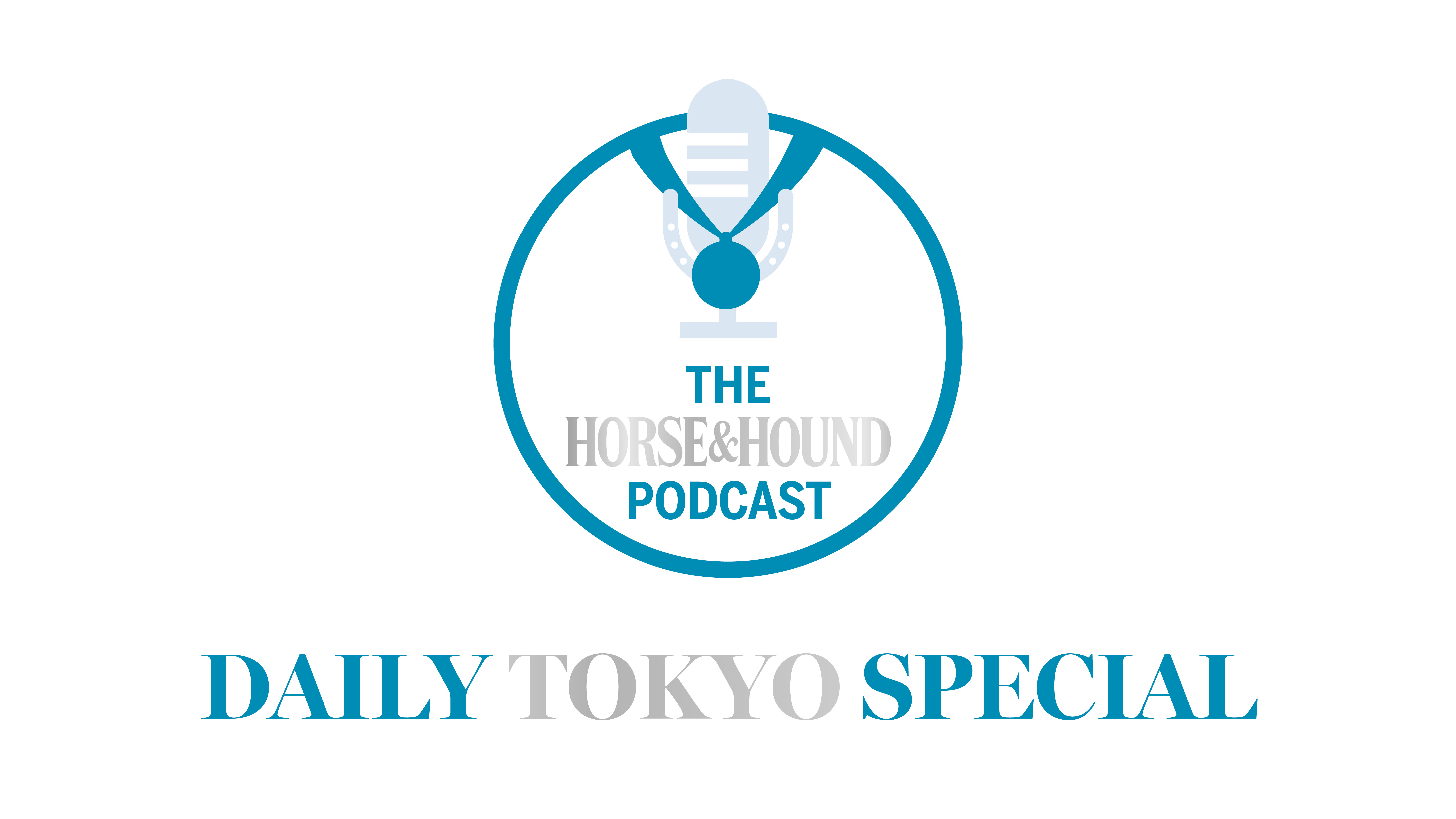 The Horse &amp;amp; Hound Podcast: Daily Tokyo Special