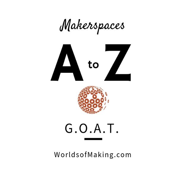 Makerspaces A to Z: G.O.A.T. 