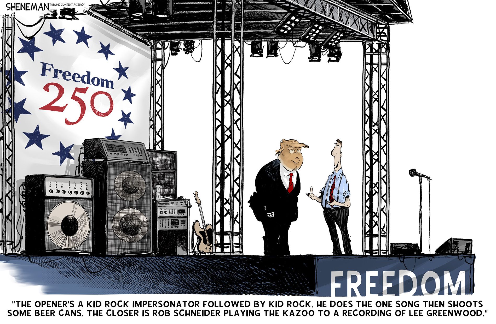 
                                Donald Trump stands on a stage at Freedom 250 speaking to a man. The man says, “The opener’s a Kid Rock impersonator followed by Kid Rock. He does one song then shoots some beer cans. The closer is Rob Schneider playing the kazoo to a recording of Lee Greenwood.”
                            