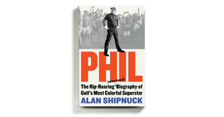 Phil: The Rip-Roaring (and Unauthorized!) Biography of Golf's Most Colorful Superstar
