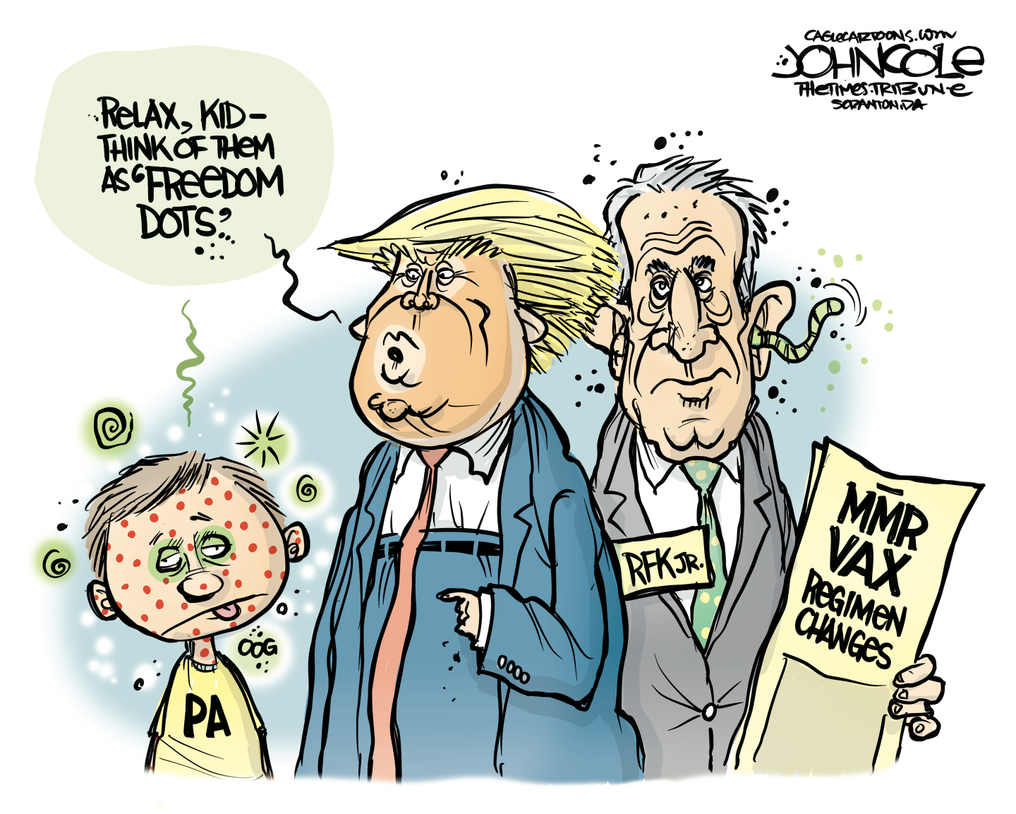 Donald Trump and RFK Jr. are speaking to a miserable-looking boy with the measles. RFK Jr. has a worm coming out of his ear. Trump says to the kid, &amp;ldquo;Relax, kid &amp;mdash; think of them as freedom dots.&amp;rdquo; RFK Jr. holds a piece of paper with the words, &amp;ldquo;MMR VAX: Regimen changes.&amp;rdquo;
