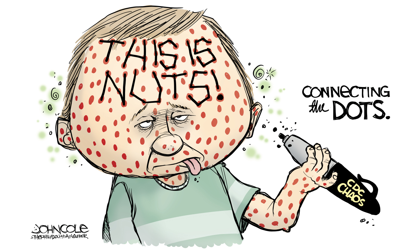 This cartoon is titled &amp;ldquo;Connecting the Dots&amp;rdquo; and depicts a sick-looking child covered in measles. He holds a pen that reads &amp;ldquo;CDC Chaos&amp;rdquo; and has connected his measles with lines so they spell out &amp;ldquo;This is nuts!&amp;rdquo;