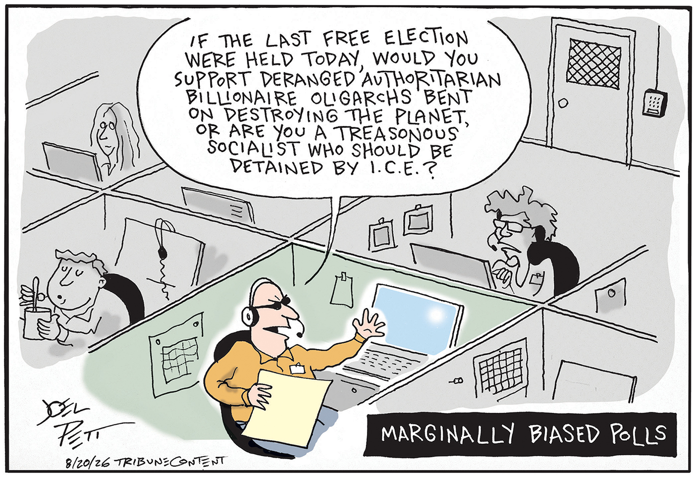 A man sits at a cubicle speaking into a headset phone in this cartoon, which is titled &amp;ldquo;Marginally Biased Polls.&amp;rdquo; The man says, &amp;ldquo;If the last free election were held today, would you support deranged authoritarian billionaire oligarchs bent on destroying the planet, or are you a treasonous socialist who should be detained by ICE?&amp;rdquo;