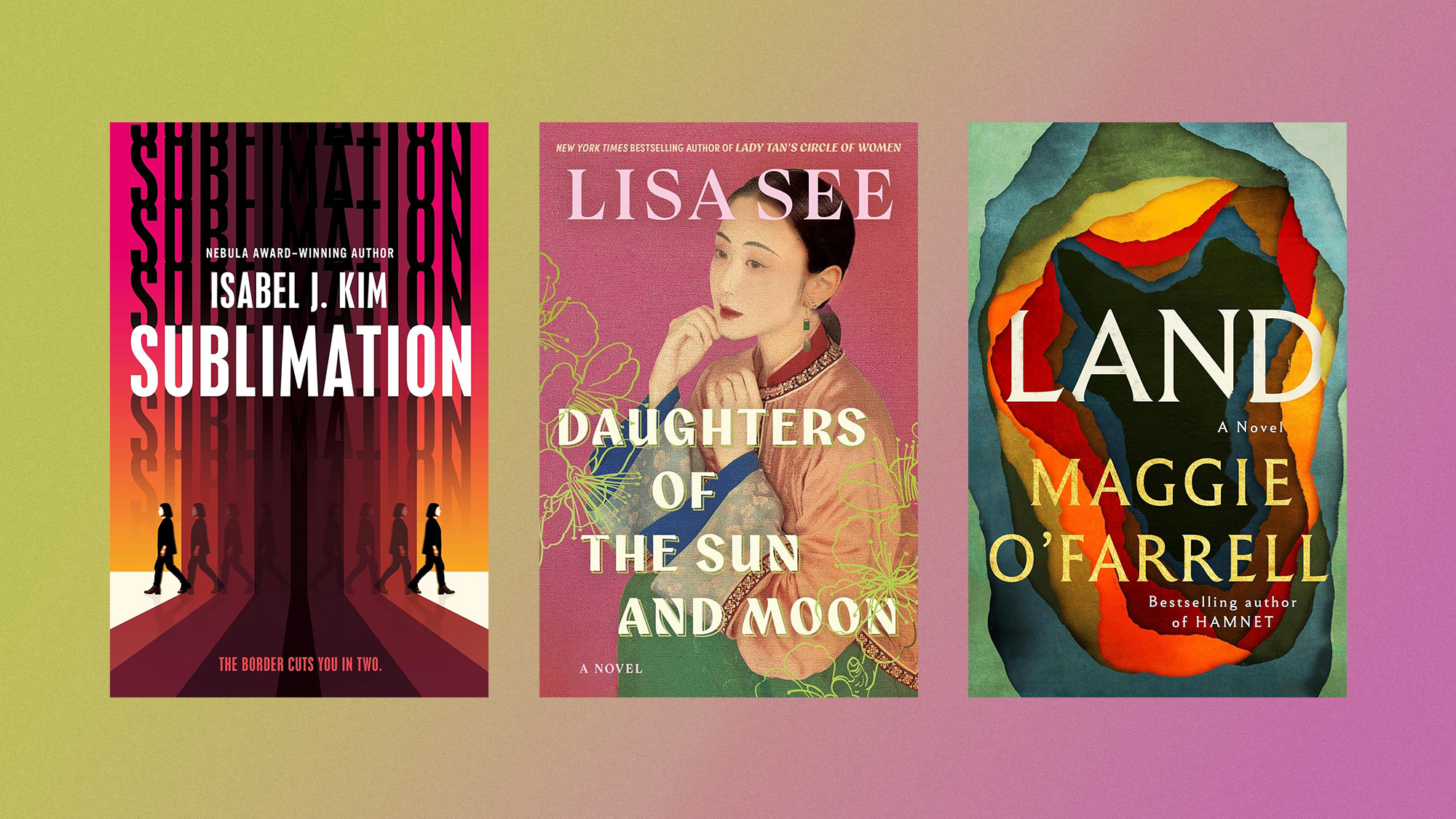 Book covers of &lsquo;Sublimation&rsquo; by Isabel J. Kim, &lsquo;Daughters of the Sun and Moon&rsquo; by Lisa See, and &lsquo;Land&rsquo; by Maggie O&rsquo;Farrell