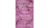 Wherever You Go, There You Are: Mindfulness meditation for everyday life
