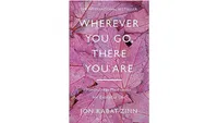 Wherever You Go, There You Are: Mindfulness meditation for everyday life