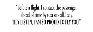 Before a flight, I contact the passenger ahead of time by text or call. I say, 'Hey listen, I am so proud to fly you.'"