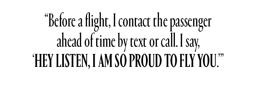 Before a flight, I contact the passenger ahead of time by text or call. I say, 'Hey listen, I am so proud to fly you.'