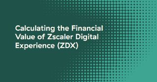 Calculating the Financial Value of Zscaler Digital Experience (ZDX) whitepaper