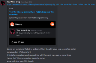 A message that reads: "be me, say something thats true and something I thought would help people feel better get abused on /r/silksong for itIt kinda funny cos I genuinely sympathise with them and have said so many times I agree that TC communication should be better apparently im a huge POS though"