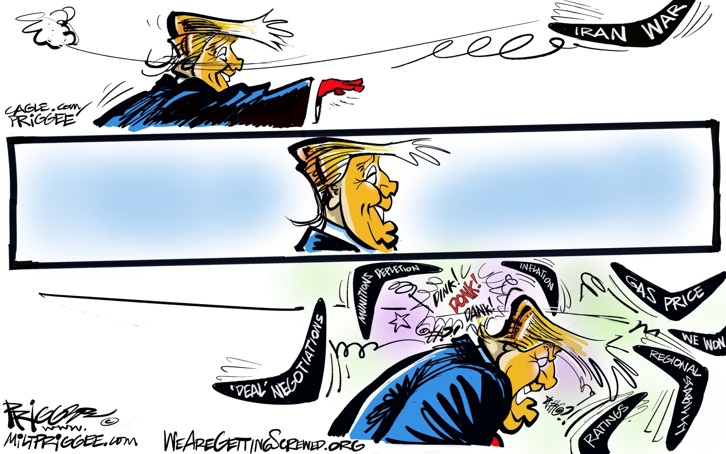 This three panel cartoon starts at the top with Donald Trump throwing a boomerang that is labeled &amp;ldquo;Iran War&amp;rdquo;. He smiles in the middle panel. In the bottom panel, boomerangs enter from the opposite side and hit Trump in the head. They are labeled &amp;ldquo;&amp;lsquo;Deal Negotiations&amp;rsquo; &amp;ldquo;Munitions Depletions&amp;rdquo; &amp;ldquo;Inflation&amp;rdquo; &amp;ldquo;Gas Price&amp;rdquo; &amp;ldquo;Ratings&amp;rdquo; &amp;ldquo;Regional Stability&amp;rdquo; and &amp;ldquo;We Won&amp;rdquo;.