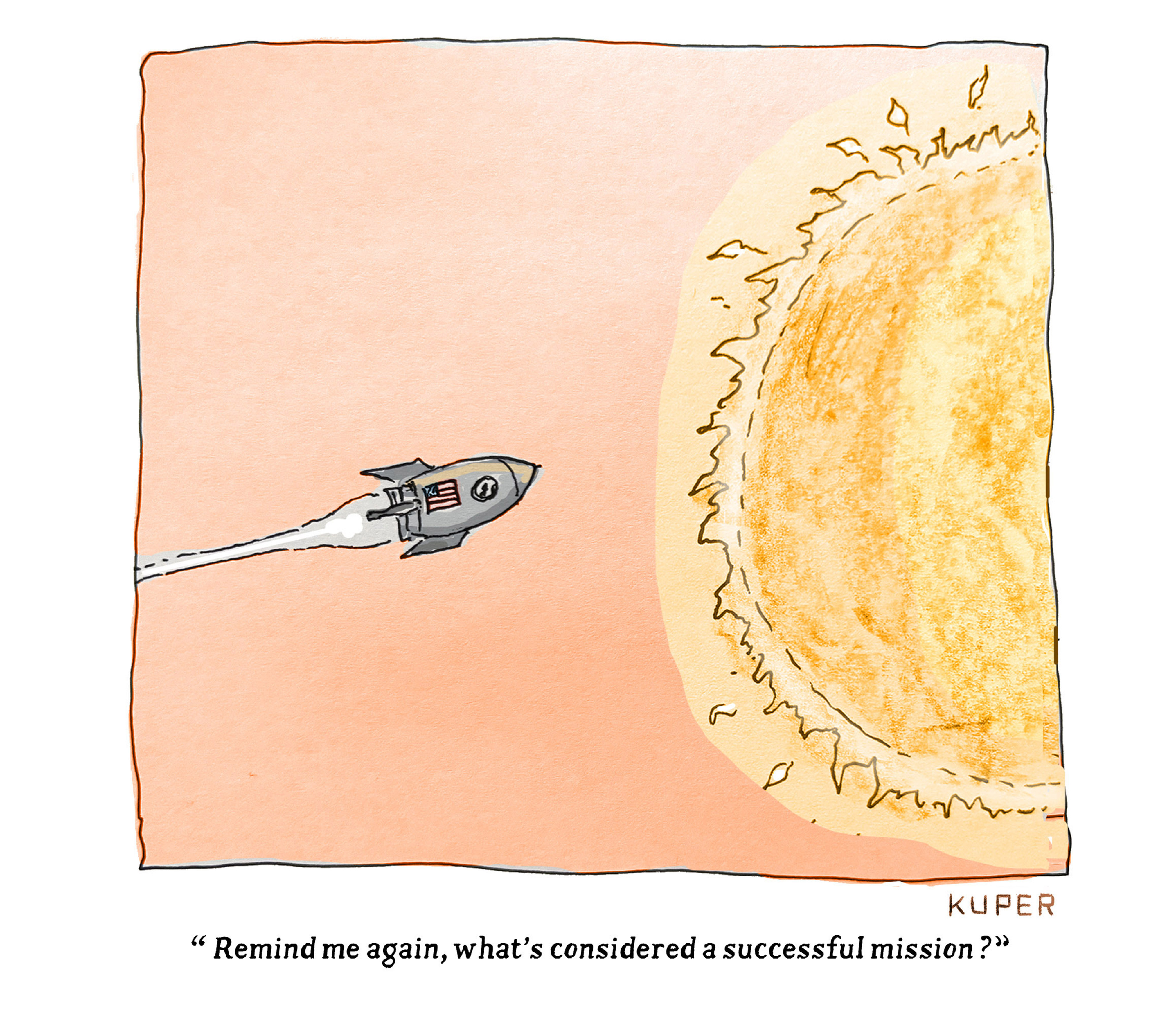 A rocket ship with an American flag on the side flies, doomed, into the Sun. A voice from inside the ship asks, &amp;ldquo;Remind me again, what&amp;rsquo;s considered a successful mission?&amp;rdquo;