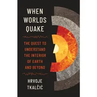 When Worlds Quake: The Quest to Understand the Interior of Earth and Beyond 
