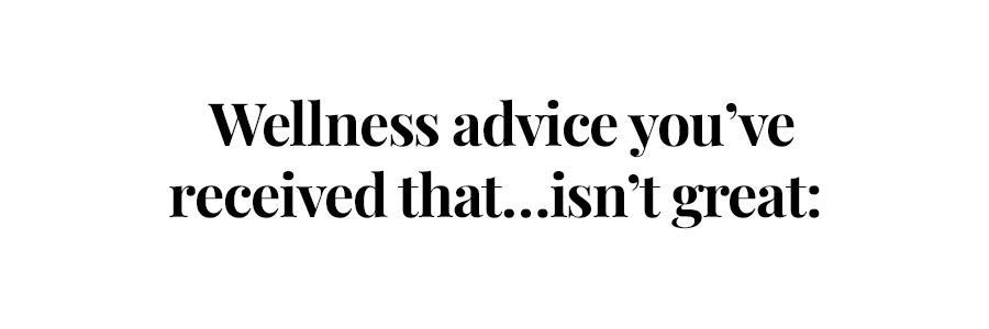 Wellness advice you've received that...isn't great: