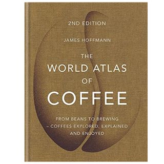 The World Atlas of Coffee From Beans to Brewing -- Coffees Explored, Explained and Enjoyed