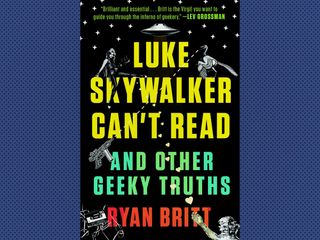 "Luke Skywalker Can't Read and Other Geeky Truths," by Ryan Britt (2015)