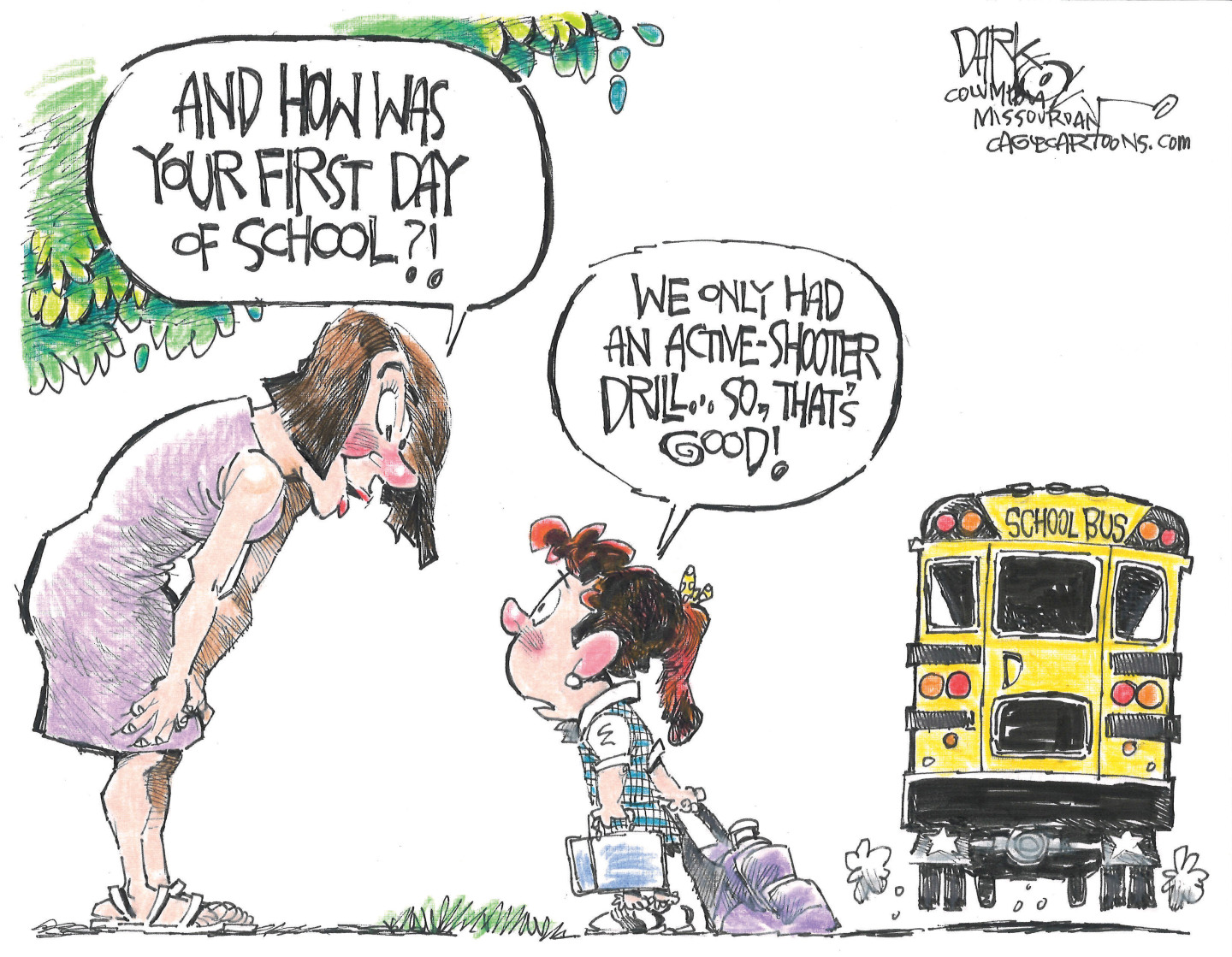 This cartoon is set outside, where a young girl with a backpack has just gotten off the school bus and is greeted by her mom. Her mom says, “And how was your first day of school?” The girl responds, “We only had an active-shooter drill, so that’s good!”
