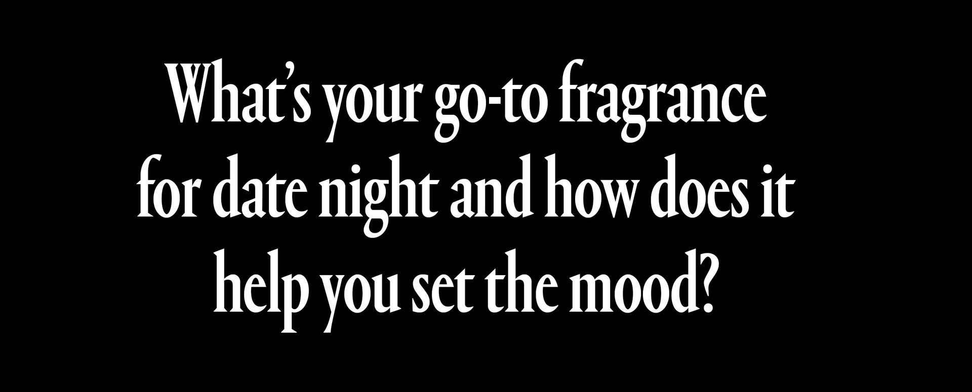 whats your go to fragrance for date night and how does it help you set the mood
