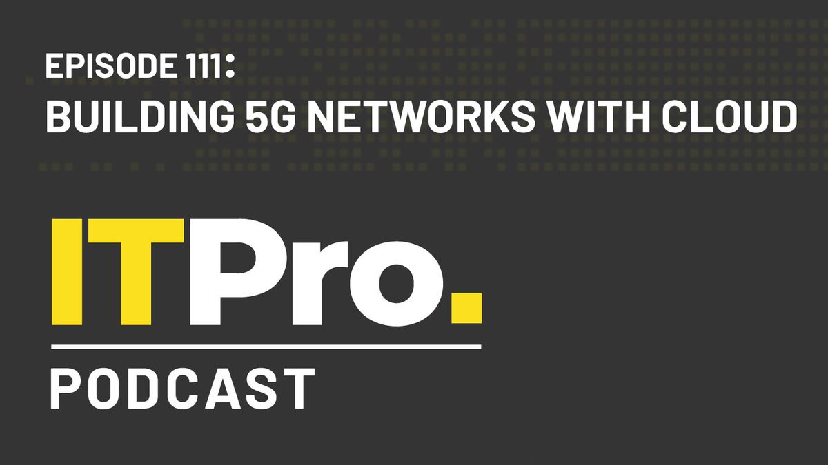 The IT Pro Podcast: Building 5G networks with cloud