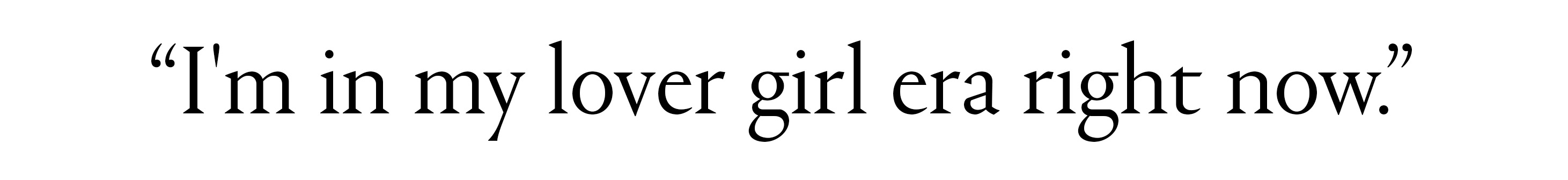 &amp;quot;I&#039;m in my lover girl era right now.&amp;quot;