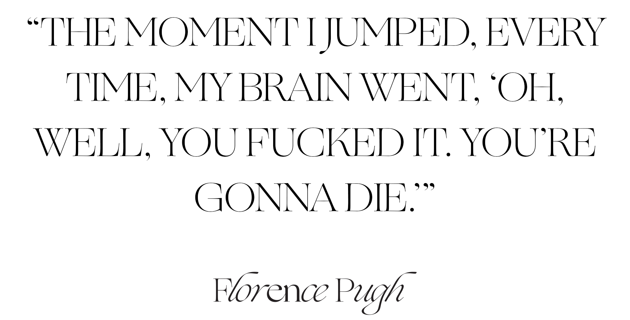 Pull quote from Florence Pugh interview that says, "The moment I jumped, every time, my brain went, 'Oh, well, you fucked it. You're gonna die.'"