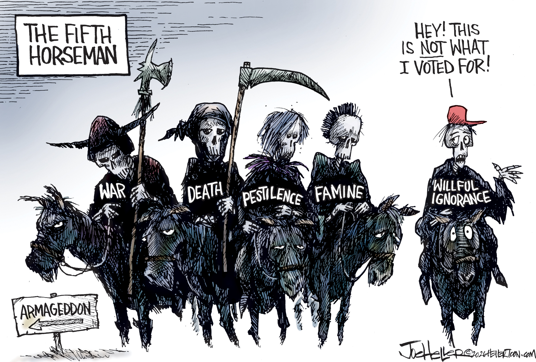 This editorial cartoon is titled &amp;ldquo;The Fifth Horseman.&amp;rdquo; It depicts the four horsemen of the apocalypse. They are skeletons atop deathly-looking horses headed toward Armageddon. The skeletons carry scythes and are named &amp;ldquo;War, Death, Pestilence, and Famine.&amp;rdquo; The fifth horseman is a skeleton in a MAGA hat named &amp;ldquo;Willful Ignorance&amp;rdquo; and it says, &amp;ldquo;Hey! This is NOT what I voted for!&amp;rdquo;