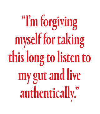 I’m forgiving myself for taking this long to listen to my gut and live authentically.