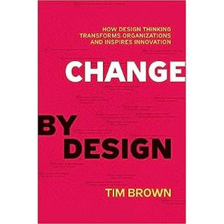 Change by Design: How Design Thinking Transforms Organisations and Inspires Innovation