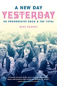A New Day Yesterday: UK Progressive Rock &amp; the 1970s – Mike Barnes