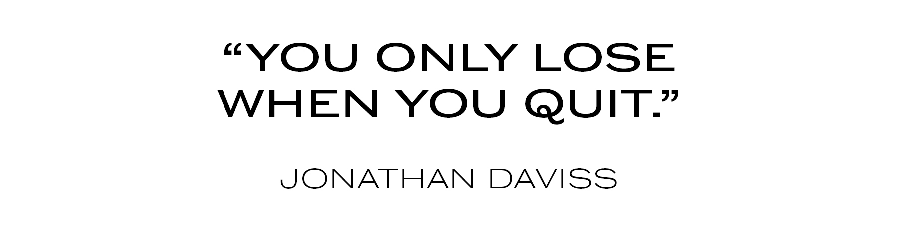 Jonathan Daviss quote that reads, "You only lose when you quit."