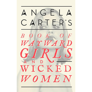Angela Carter's Book Of Wayward Girls And Wicked Women