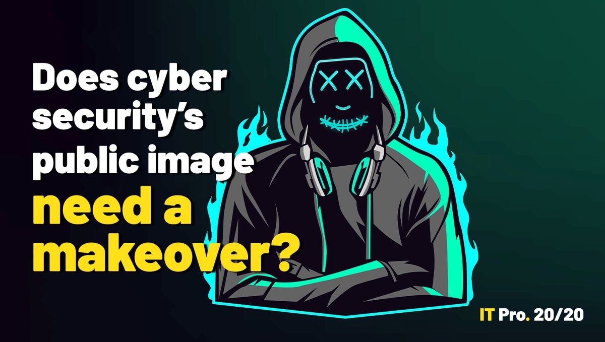 IT Pro 20/20 Issue 18: Does cyber security&amp;#039;s public image need a makeover?