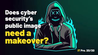 IT Pro 20/20 Issue 18: Does cyber security's public image need a makeover?