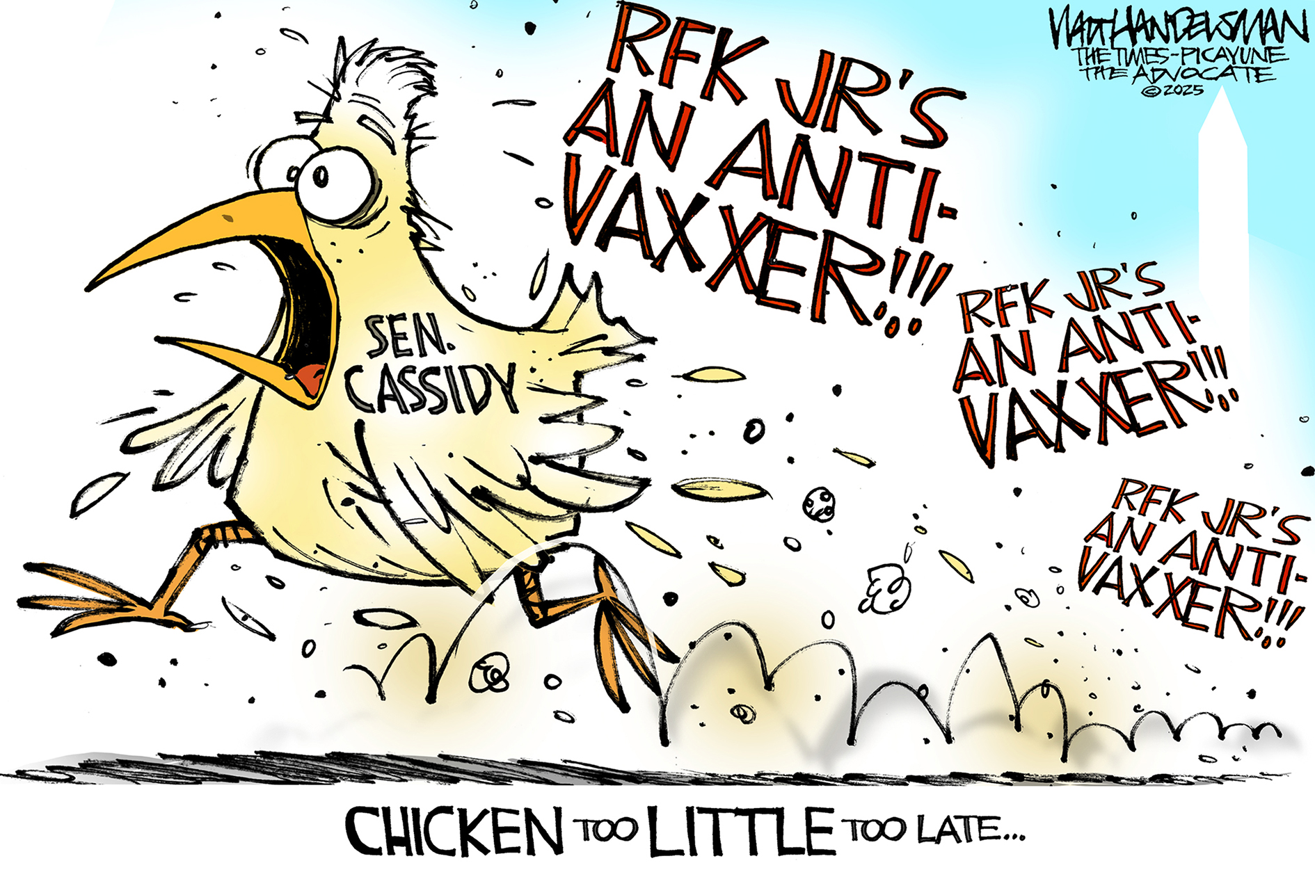 This cartoon is titled &amp;ldquo;Chicken too little too late..&amp;rdquo; It depicts a terrified chicken labeled &amp;ldquo;Sen. Cassidy&amp;rdquo; running as he yells &amp;ldquo;RFK JR.&amp;rsquo;s an anti-vaxxer!&amp;rdquo; &amp;ldquo;RFK JR.&amp;rsquo;s an anti-vaxxer!&amp;rdquo; &amp;ldquo;RFK JR.&amp;rsquo;s an anti-vaxxer!&amp;rdquo;