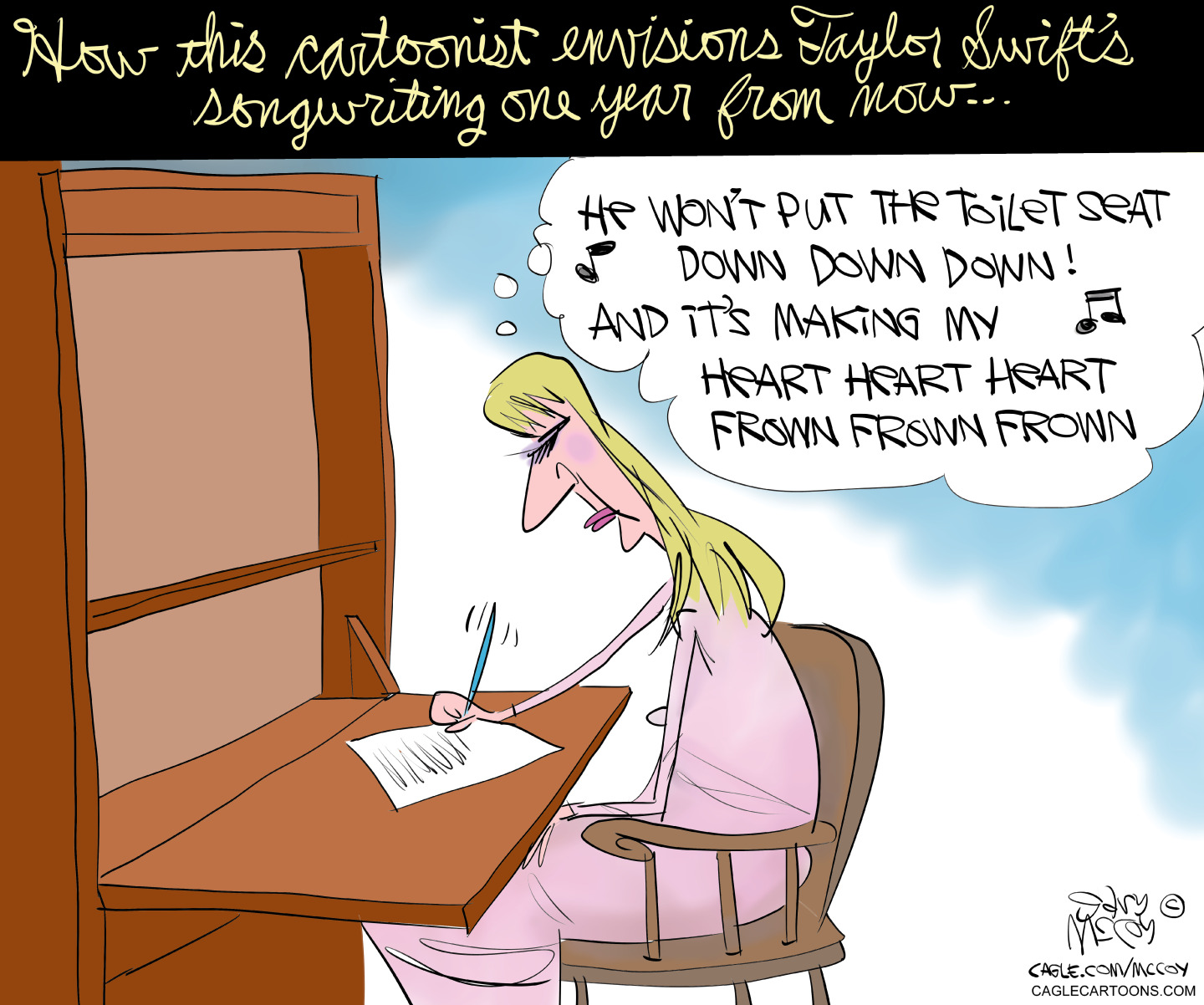 This cartoon is titled &amp;ldquo;How this cartoonist envisions Taylor Swift&amp;rsquo;s songwriting one year from now&amp;hellip;&amp;rdquo; It depicts a woman seated at a desk as she writes on a piece of paper. She sings lyrics to herself that read, &amp;ldquo;He won&amp;rsquo;t put the toilet seat down down down! And it&amp;rsquo;s making my heart heart heart frown frown frown&amp;rdquo;